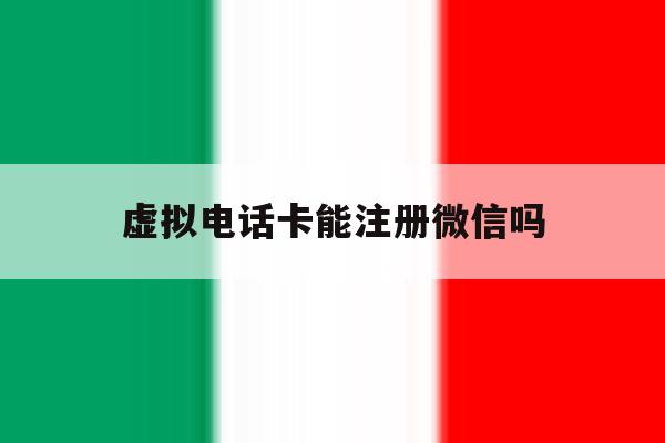 虚拟电话卡能注册微信吗 虚拟电话卡能注册微信吗