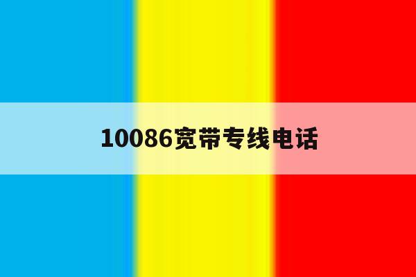 10086宽带专线电话 10086宽带专线电话