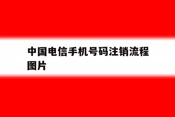 中国电信手机号码注销流程图片 中国电信手机号码注销流程图片