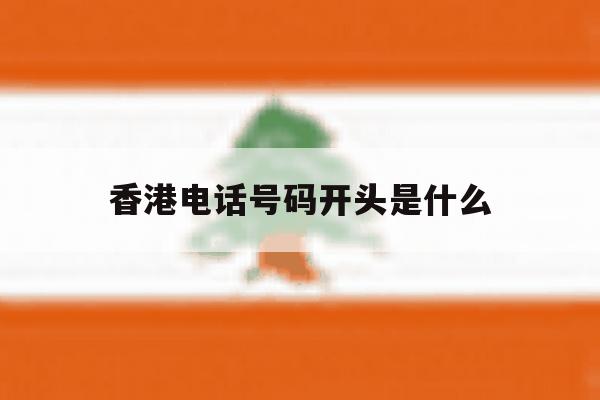 香港电话号码开头是什么 香港电话号码开头是什么