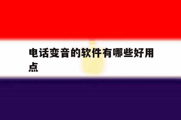 电话变音的软件有哪些好用点 电话变音的软件有哪些好用点