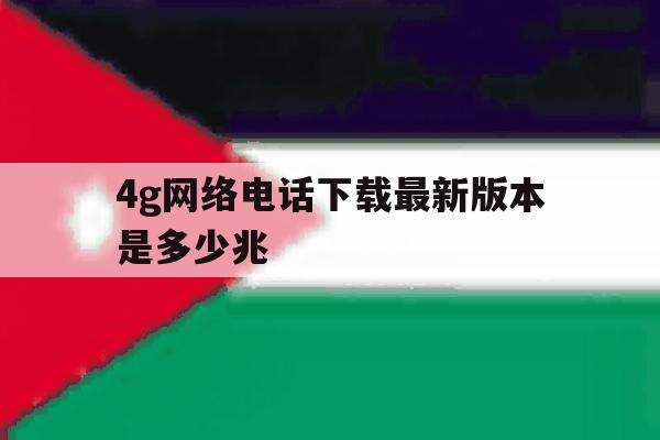 4g网络电话下载最新版本是多少兆 4g网络电话下载最新版本是多少兆