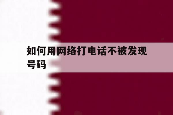 如何用网络打电话不被发现号码 如何用网络打电话不被发现号码