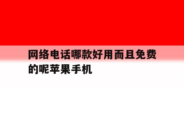 包含网络电话哪款好用而且免费的呢苹果手机的词条 包含网络电话哪款好用而且免费的呢苹果手机的词条