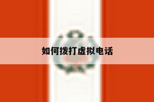 如何拨打虚拟电话 如何拨打虚拟电话
