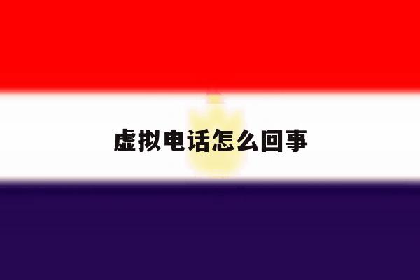 虚拟电话怎么回事 虚拟电话怎么回事