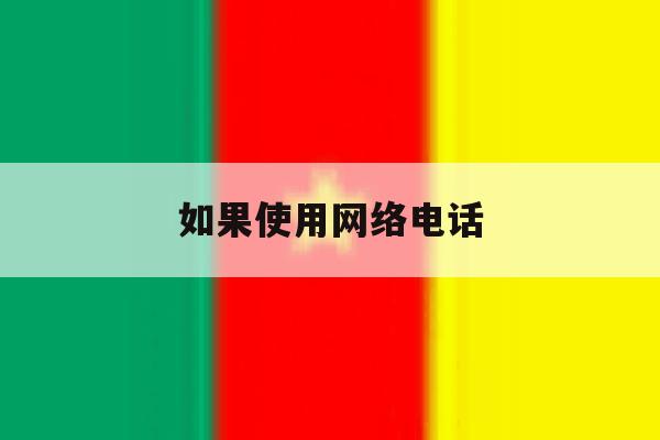 如果使用网络电话 如果使用网络电话