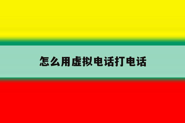 怎么用虚拟电话打电话 怎么用虚拟电话打电话