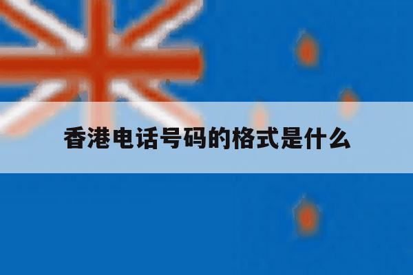 香港电话号码的格式是什么 香港电话号码的格式是什么