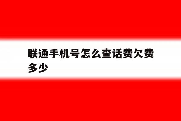 联通手机号怎么查话费欠费多少 联通手机号怎么查话费欠费多少