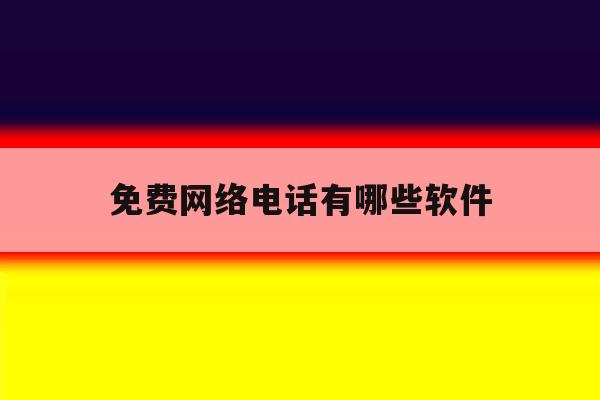 免费网络电话有哪些软件 免费网络电话有哪些软件