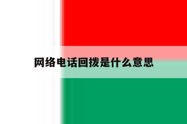 网络电话回拨是什么意思 网络电话回拨是什么意思