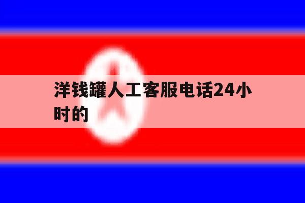 洋钱罐人工客服电话24小时的 洋钱罐人工客服电话24小时的