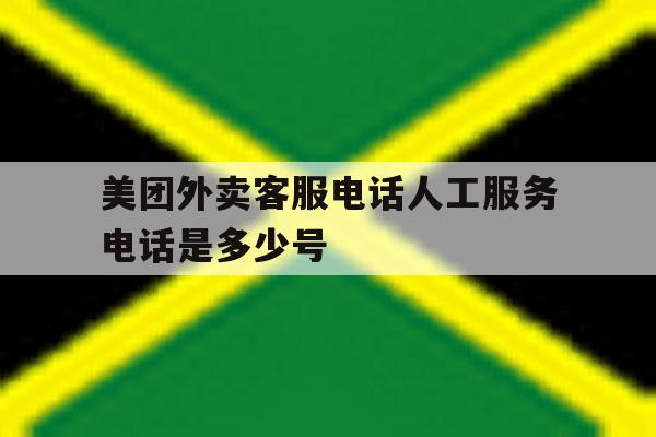 美团外卖客服电话人工服务电话是多少号 美团外卖客服电话人工服务电话是多少号