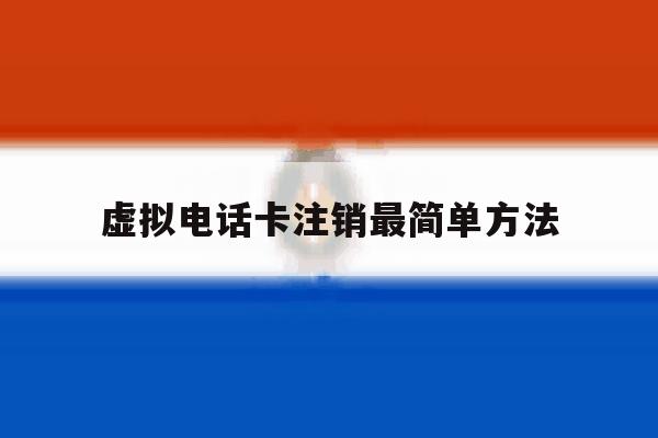虚拟电话卡注销最简单方法 虚拟电话卡注销最简单方法