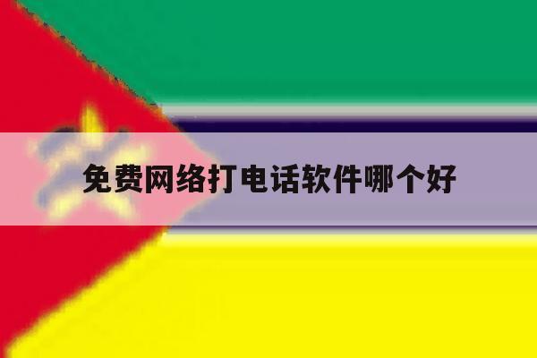 免费网络打电话软件哪个好 免费网络打电话软件哪个好