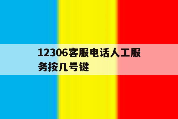12306客服电话人工服务按几号键 12306客服电话人工服务按几号键