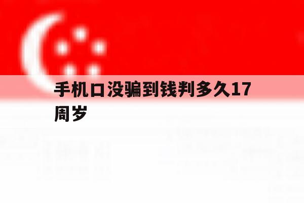 包含手机口没骗到钱判多久17周岁的词条 包含手机口没骗到钱判多久17周岁的词条
