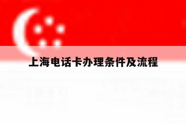 上海电话卡办理条件及流程 上海电话卡办理条件及流程