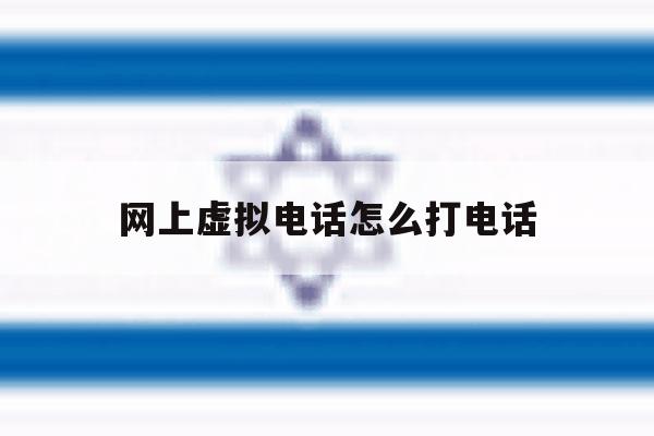 网上虚拟电话怎么打电话 网上虚拟电话怎么打电话