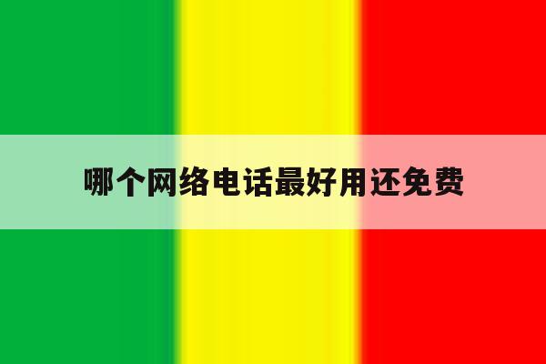 哪个网络电话最好用还免费 哪个网络电话最好用还免费