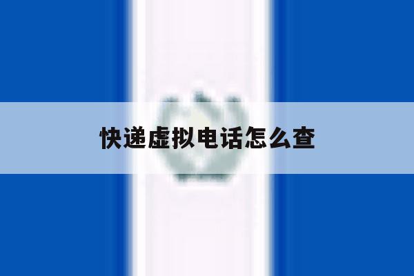 快递虚拟电话怎么查 快递虚拟电话怎么查