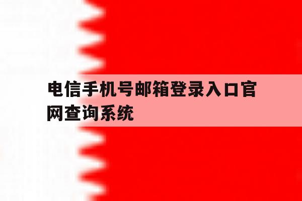 关于电信手机号邮箱登录入口官网查询系统的信息 关于电信手机号邮箱登录入口官网查询系统的信息