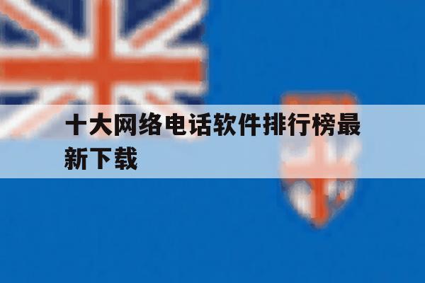 十大网络电话软件排行榜最新下载 十大网络电话软件排行榜最新下载