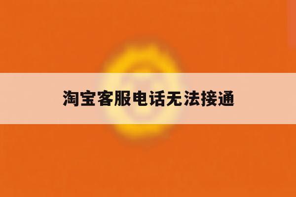 淘宝客服电话无法接通 淘宝客服电话无法接通