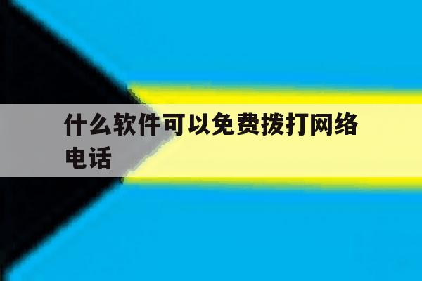 什么软件可以免费拨打网络电话 什么软件可以免费拨打网络电话