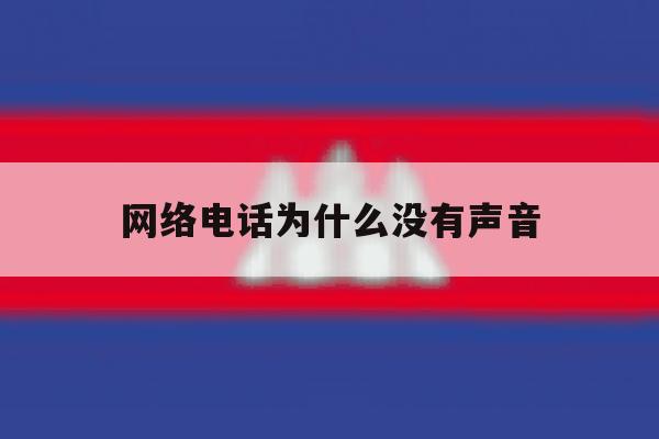 网络电话为什么没有声音 网络电话为什么没有声音