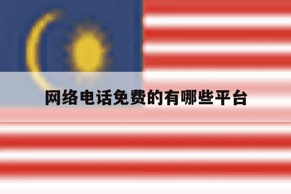 网络电话免费的有哪些平台 网络电话免费的有哪些平台