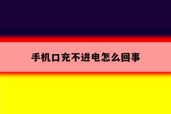 手机口充不进电怎么回事 手机口充不进电怎么回事