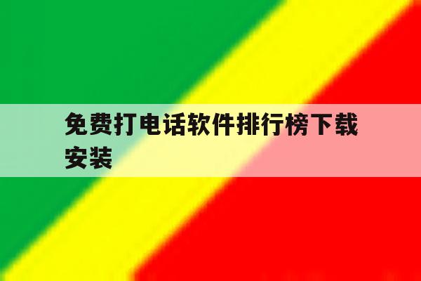 免费打电话软件排行榜下载安装 免费打电话软件排行榜下载安装
