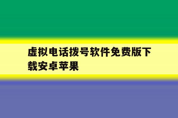 虚拟电话拨号软件免费版下载安卓苹果 虚拟电话拨号软件免费版下载安卓苹果