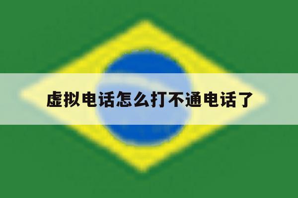 虚拟电话怎么打不通电话了 虚拟电话怎么打不通电话了