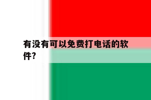 关于有没有可以免费打电话的软件?的信息 关于有没有可以免费打电话的软件?的信息