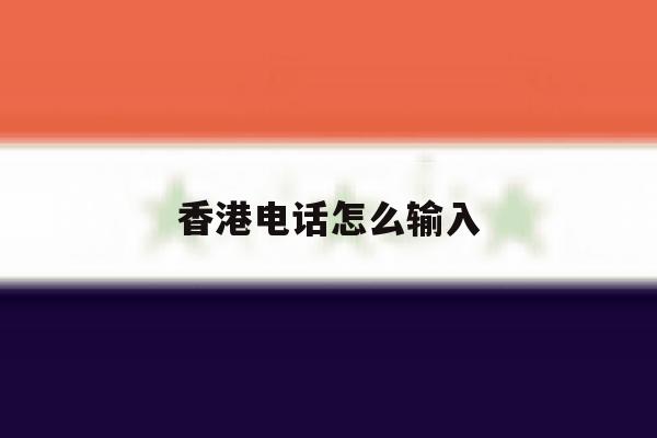 香港电话怎么输入 香港电话怎么输入