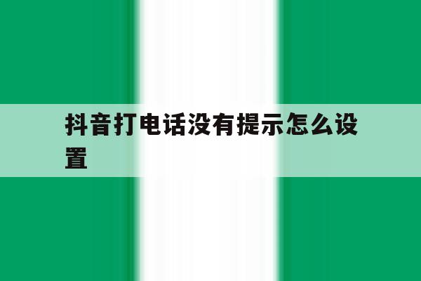 抖音打电话没有提示怎么设置 抖音打电话没有提示怎么设置