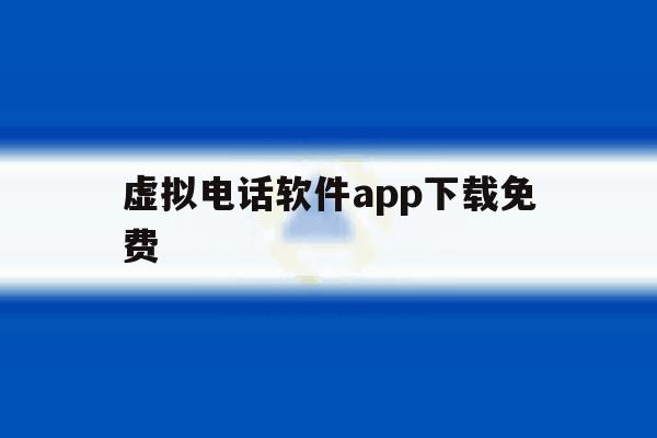 虚拟电话软件app下载免费 虚拟电话软件app下载免费