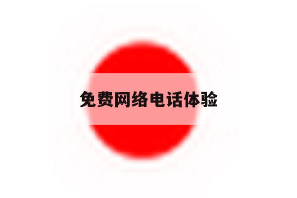 免费网络电话体验 免费网络电话体验