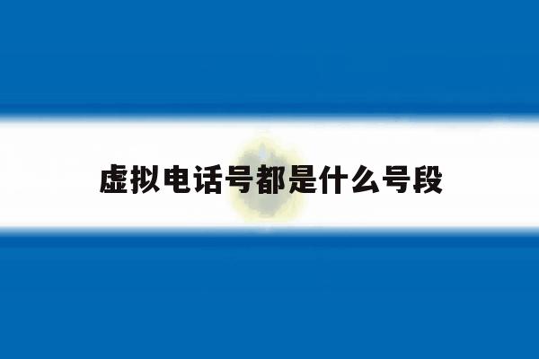 虚拟电话号都是什么号段 虚拟电话号都是什么号段
