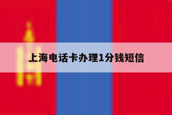 上海电话卡办理1分钱短信的简单介绍 上海电话卡办理1分钱短信的简单介绍