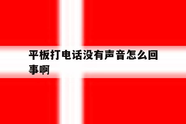 平板打电话没有声音怎么回事啊 平板打电话没有声音怎么回事啊