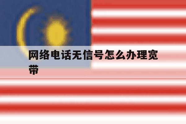 网络电话无信号怎么办理宽带 网络电话无信号怎么办理宽带