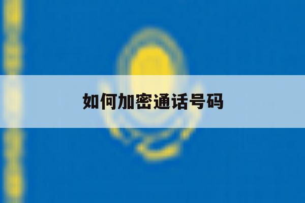如何加密通话号码 如何加密通话号码