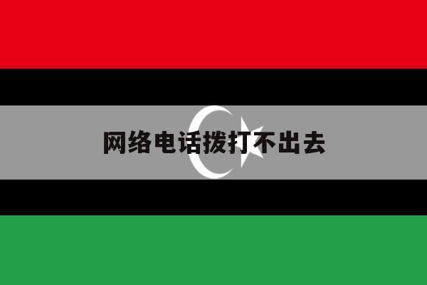网络电话拨打不出去 网络电话拨打不出去