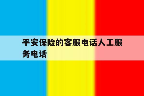 平安保险的客服电话人工服务电话 平安保险的客服电话人工服务电话