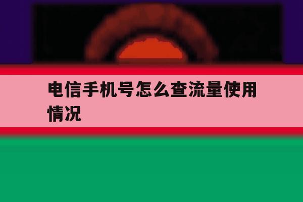 电信手机号怎么查流量使用情况 电信手机号怎么查流量使用情况