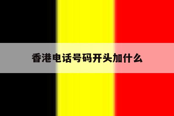 香港电话号码开头加什么 香港电话号码开头加什么